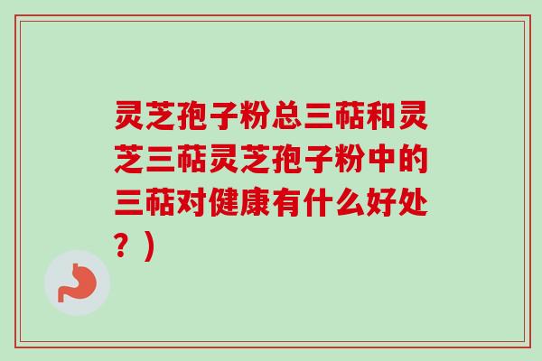 灵芝孢子粉总三萜和灵芝三萜灵芝孢子粉中的三萜对健康有什么好处?)-第1张图片-卓越灵芝孢子粉 灵芝孢子粉总三萜和灵芝三萜灵芝孢子粉中的三萜对健康有什么好处?)-第1张图片-卓越灵芝孢子粉