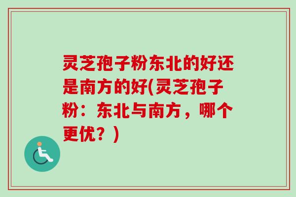 灵芝孢子粉东北的好还是南方的好(灵芝孢子粉:东北与南方,哪个更优?)-第1张图片-卓越灵芝孢子粉 灵芝孢子粉东北的好还是南方的好(灵芝孢子粉:东北与南方,哪个更优?)-第1张图片-卓越灵芝孢子粉