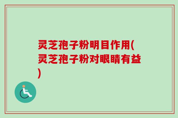 灵芝孢子粉明目作用(灵芝孢子粉对眼睛有益)-第1张图片-卓越灵芝孢子粉 灵芝孢子粉明目作用(灵芝孢子粉对眼睛有益)-第1张图片-卓越灵芝孢子粉