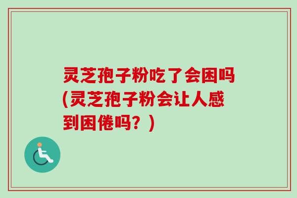 灵芝孢子粉吃了会困吗(灵芝孢子粉会让人感到困倦吗?)-第1张图片-卓越灵芝孢子粉 灵芝孢子粉吃了会困吗(灵芝孢子粉会让人感到困倦吗?)-第1张图片-卓越灵芝孢子粉