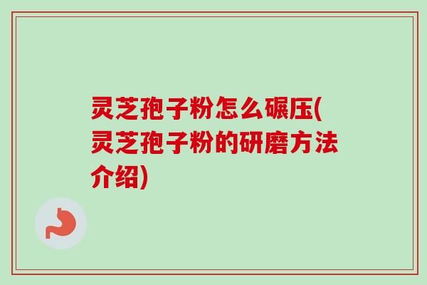 灵芝孢子粉怎么碾压(灵芝孢子粉的研磨方法介绍)-第1张图片-卓越灵芝孢子粉 灵芝孢子粉怎么碾压(灵芝孢子粉的研磨方法介绍)-第1张图片-卓越灵芝孢子粉