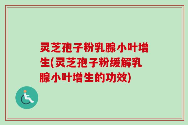 灵芝孢子粉乳腺小叶增生(灵芝孢子粉缓解乳腺小叶增生的功效)-第1张图片-卓越灵芝孢子粉