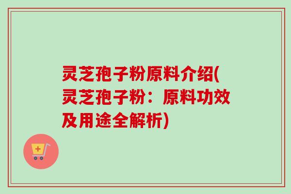 灵芝孢子粉原料介绍(灵芝孢子粉:原料功效及用途全解析)-第1张图片-卓越灵芝孢子粉 灵芝孢子粉原料介绍(灵芝孢子粉:原料功效及用途全解析)-第1张图片-卓越灵芝孢子粉