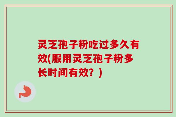 灵芝孢子粉吃过多久有效(服用灵芝孢子粉多长时间有效?)-第1张图片-卓越灵芝孢子粉 灵芝孢子粉吃过多久有效(服用灵芝孢子粉多长时间有效?)-第1张图片-卓越灵芝孢子粉