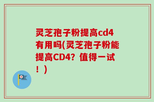 灵芝孢子粉提高cd4有用吗(灵芝孢子粉能提高CD4？值得一试！)-第1张图片-卓越灵芝孢子粉