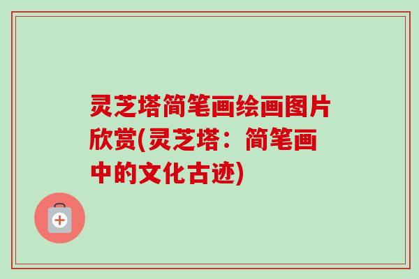 灵芝塔简笔画绘画图片欣赏(灵芝塔:简笔画中的文化古迹)-第1张图片-卓越灵芝孢子粉 灵芝塔简笔画绘画图片欣赏(灵芝塔:简笔画中的文化古迹)-第1张图片-卓越灵芝孢子粉