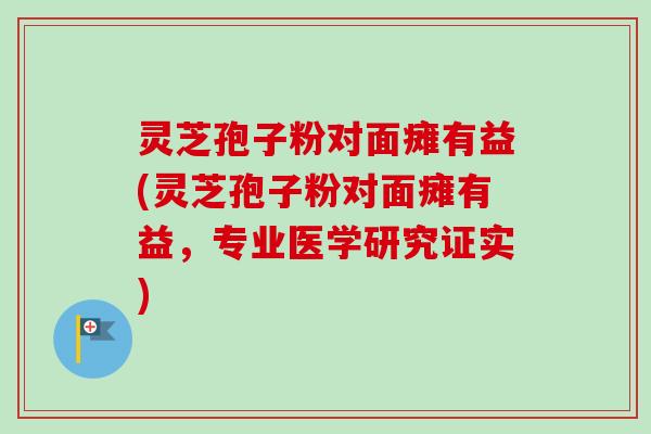 灵芝孢子粉对面瘫有益(灵芝孢子粉对面瘫有益,专业医学研究证实)-第1张图片-卓越灵芝孢子粉 灵芝孢子粉对面瘫有益(灵芝孢子粉对面瘫有益,专业医学研究证实)-第1张图片-卓越灵芝孢子粉