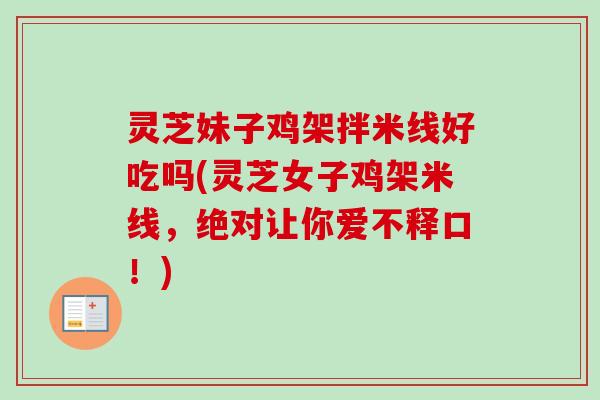 灵芝妹子鸡架拌米线好吃吗(灵芝女子鸡架米线，绝对让你爱不释口！)-第1张图片-卓越灵芝孢子粉