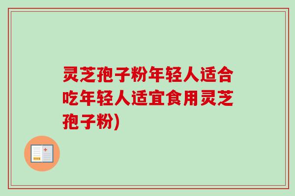灵芝孢子粉年轻人适合吃年轻人适宜食用灵芝孢子粉)-第1张图片-卓越灵芝孢子粉