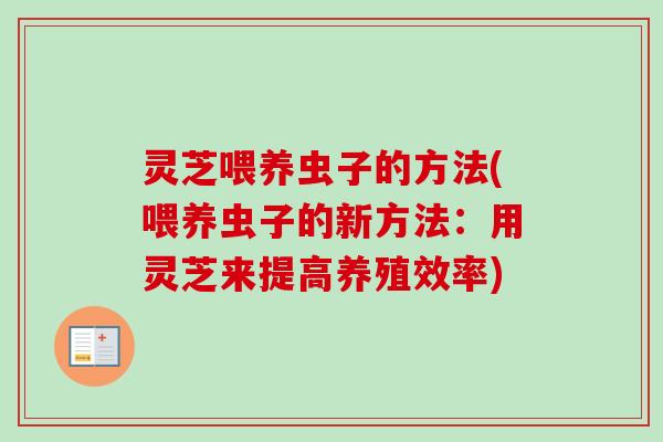 灵芝喂养虫子的方法(喂养虫子的新方法:用灵芝来提高养殖效率)-第1张图片-卓越灵芝孢子粉 灵芝喂养虫子的方法(喂养虫子的新方法:用灵芝来提高养殖效率)-第1张图片-卓越灵芝孢子粉