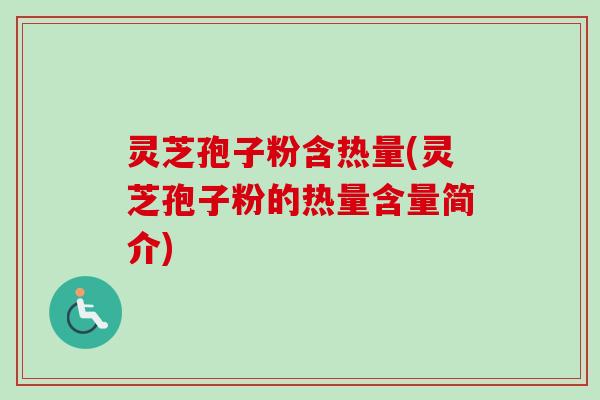 灵芝孢子粉含热量(灵芝孢子粉的热量含量简介)-第1张图片-卓越灵芝孢子粉 灵芝孢子粉含热量(灵芝孢子粉的热量含量简介)-第1张图片-卓越灵芝孢子粉
