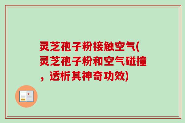 灵芝孢子粉接触空气(灵芝孢子粉和空气碰撞,透析其神奇功效)-第1张图片-卓越灵芝孢子粉 灵芝孢子粉接触空气(灵芝孢子粉和空气碰撞,透析其神奇功效)-第1张图片-卓越灵芝孢子粉