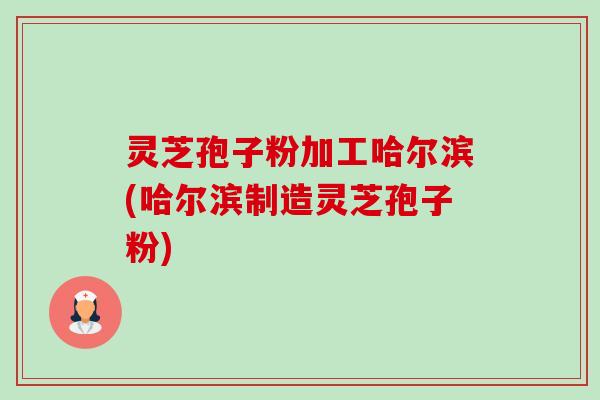 灵芝孢子粉加工哈尔滨(哈尔滨制造灵芝孢子粉)-第1张图片-卓越灵芝孢子粉 灵芝孢子粉加工哈尔滨(哈尔滨制造灵芝孢子粉)-第1张图片-卓越灵芝孢子粉