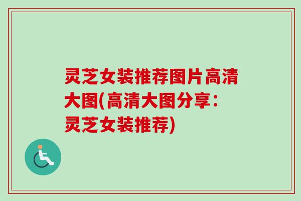 灵芝女装推荐图片高清大图(高清大图分享:灵芝女装推荐)-第1张图片-卓越灵芝孢子粉 灵芝女装推荐图片高清大图(高清大图分享:灵芝女装推荐)-第1张图片-卓越灵芝孢子粉