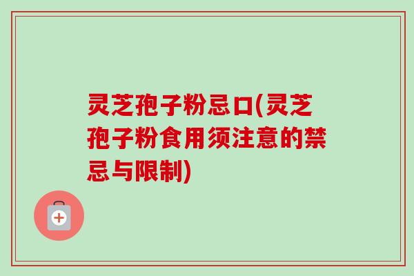 灵芝孢子粉忌口(灵芝孢子粉食用须注意的禁忌与限制)-第1张图片-卓越灵芝孢子粉