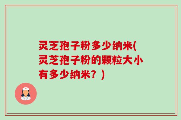 灵芝孢子粉多少纳米(灵芝孢子粉的颗粒大小有多少纳米?)-第1张图片-卓越灵芝孢子粉 灵芝孢子粉多少纳米(灵芝孢子粉的颗粒大小有多少纳米?)-第1张图片-卓越灵芝孢子粉