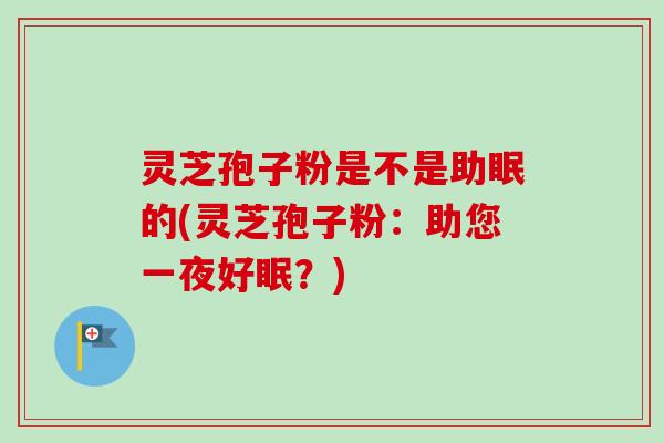 灵芝孢子粉是不是助眠的(灵芝孢子粉:助您一夜好眠?)-第1张图片-卓越灵芝孢子粉 灵芝孢子粉是不是助眠的(灵芝孢子粉:助您一夜好眠?)-第1张图片-卓越灵芝孢子粉