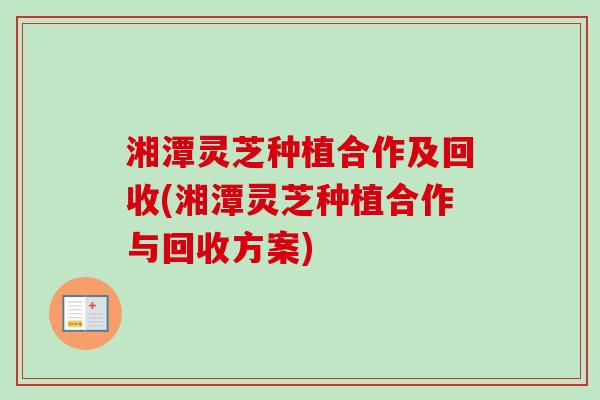 湘潭灵芝种植合作及回收(湘潭灵芝种植合作与回收方案)-第1张图片-卓越灵芝孢子粉 湘潭灵芝种植合作及回收(湘潭灵芝种植合作与回收方案)-第1张图片-卓越灵芝孢子粉
