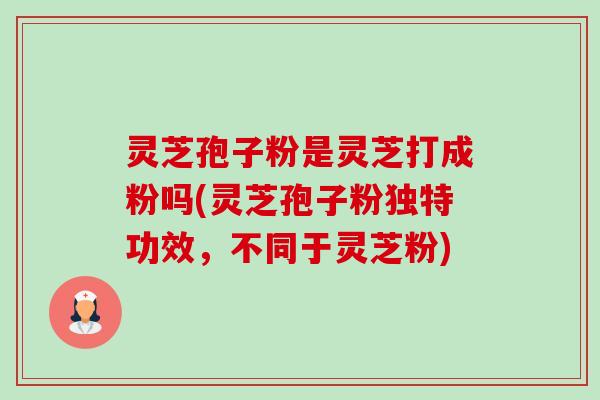 灵芝孢子粉是灵芝打成粉吗(灵芝孢子粉独特功效,不同于灵芝粉)-第1张图片-卓越灵芝孢子粉 灵芝孢子粉是灵芝打成粉吗(灵芝孢子粉独特功效,不同于灵芝粉)-第1张图片-卓越灵芝孢子粉