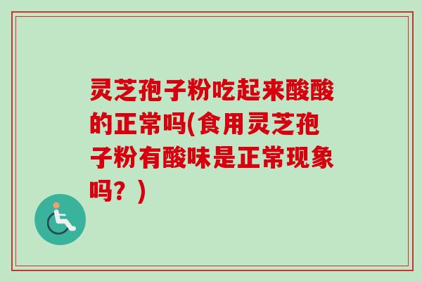 灵芝孢子粉吃起来酸酸的正常吗(食用灵芝孢子粉有酸味是正常现象吗?)-第1张图片-卓越灵芝孢子粉 灵芝孢子粉吃起来酸酸的正常吗(食用灵芝孢子粉有酸味是正常现象吗?)-第1张图片-卓越灵芝孢子粉