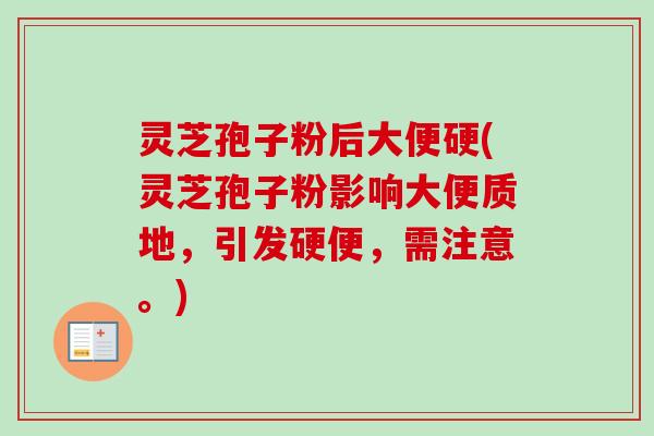 灵芝孢子粉后大便硬(灵芝孢子粉影响大便质地，引发硬便，需注意。)-第1张图片-卓越灵芝孢子粉