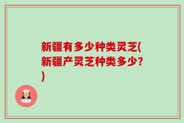 新疆有多少种类灵芝(新疆产灵芝种类多少?)-第1张图片-卓越灵芝孢子粉 新疆有多少种类灵芝(新疆产灵芝种类多少?)-第1张图片-卓越灵芝孢子粉