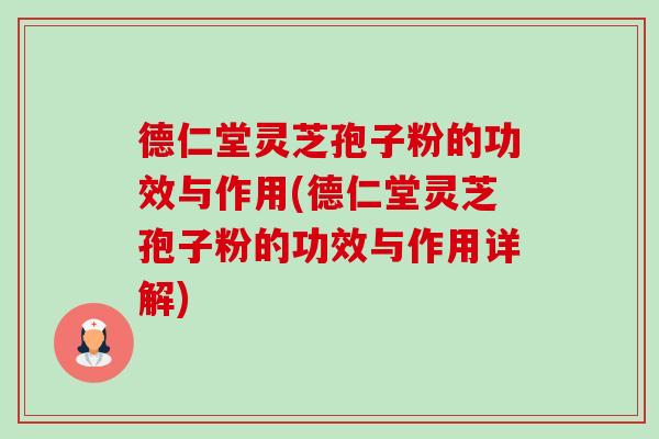 德仁堂灵芝孢子粉的功效与作用(德仁堂灵芝孢子粉的功效与作用详解)-第1张图片-卓越灵芝孢子粉 德仁堂灵芝孢子粉的功效与作用(德仁堂灵芝孢子粉的功效与作用详解)-第1张图片-卓越灵芝孢子粉