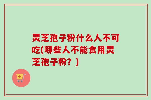 灵芝孢子粉什么人不可吃(哪些人不能食用灵芝孢子粉?)-第1张图片-卓越灵芝孢子粉 灵芝孢子粉什么人不可吃(哪些人不能食用灵芝孢子粉?)-第1张图片-卓越灵芝孢子粉