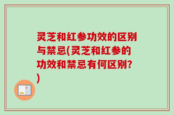 灵芝和红参功效的区别与禁忌(灵芝和红参的功效和禁忌有何区别?)-第1张图片-卓越灵芝孢子粉 灵芝和红参功效的区别与禁忌(灵芝和红参的功效和禁忌有何区别?)-第1张图片-卓越灵芝孢子粉