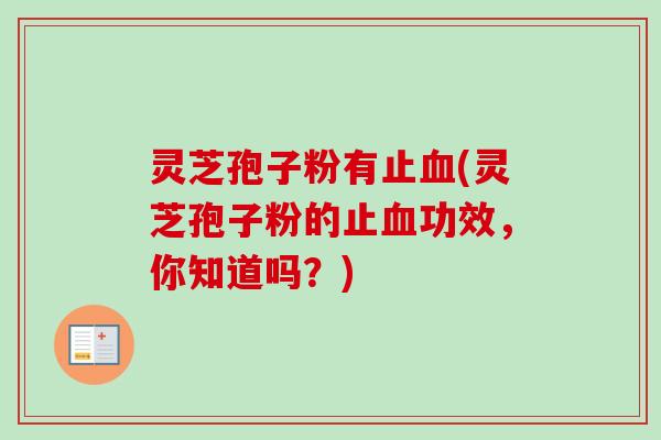 灵芝孢子粉有止血(灵芝孢子粉的止血功效，你知道吗？)-第1张图片-卓越灵芝孢子粉