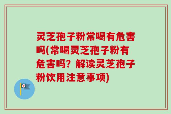 灵芝孢子粉常喝有危害吗(常喝灵芝孢子粉有危害吗?解读灵芝孢子粉饮用注意事项)-第1张图片-卓越灵芝孢子粉 灵芝孢子粉常喝有危害吗(常喝灵芝孢子粉有危害吗?解读灵芝孢子粉饮用注意事项)-第1张图片-卓越灵芝孢子粉