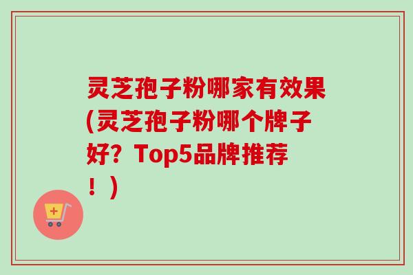 灵芝孢子粉哪家有效果(灵芝孢子粉哪个牌子好?Top5品牌推荐!)-第1张图片-卓越灵芝孢子粉 灵芝孢子粉哪家有效果(灵芝孢子粉哪个牌子好?Top5品牌推荐!)-第1张图片-卓越灵芝孢子粉