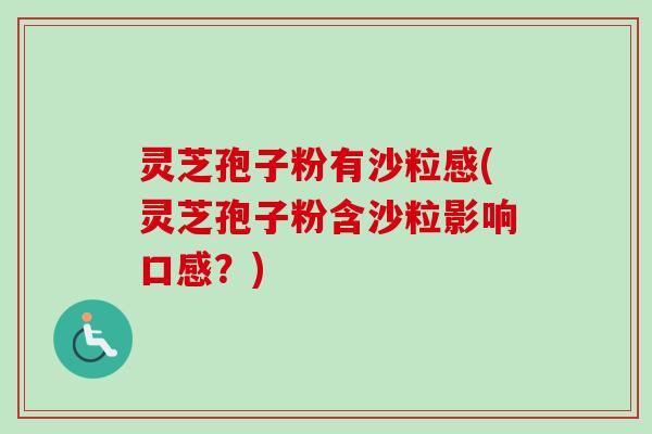 灵芝孢子粉有沙粒感(灵芝孢子粉含沙粒影响口感?)-第1张图片-卓越灵芝孢子粉 灵芝孢子粉有沙粒感(灵芝孢子粉含沙粒影响口感?)-第1张图片-卓越灵芝孢子粉