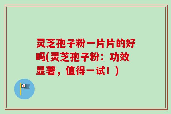 灵芝孢子粉一片片的好吗(灵芝孢子粉:功效显著,值得一试!)-第1张图片-卓越灵芝孢子粉 灵芝孢子粉一片片的好吗(灵芝孢子粉:功效显著,值得一试!)-第1张图片-卓越灵芝孢子粉