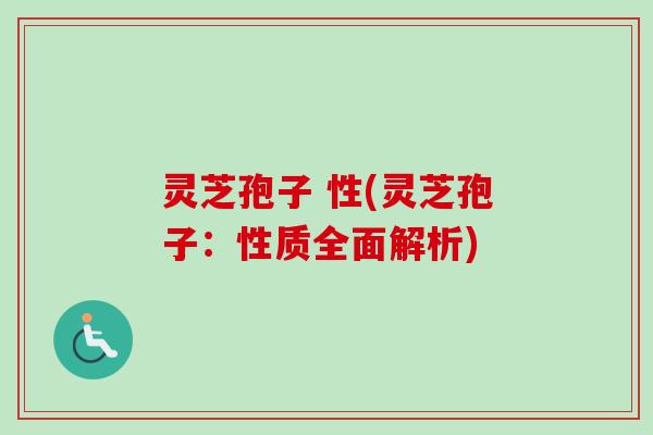 灵芝孢子 性(灵芝孢子:性质全面解析)-第1张图片-卓越灵芝孢子粉 灵芝孢子 性(灵芝孢子:性质全面解析)-第1张图片-卓越灵芝孢子粉