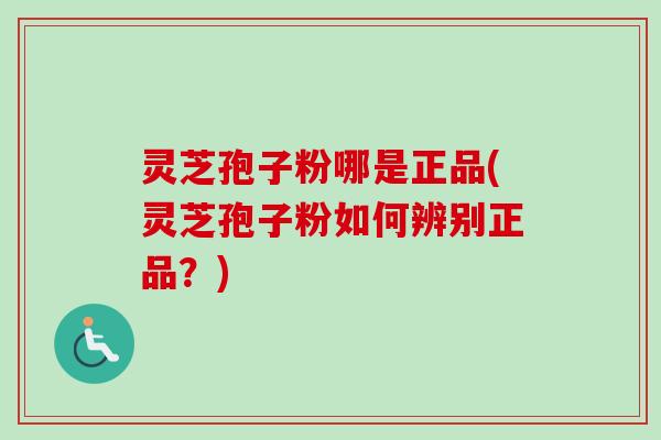 灵芝孢子粉哪是正品(灵芝孢子粉如何辨别正品？)-第1张图片-卓越灵芝孢子粉