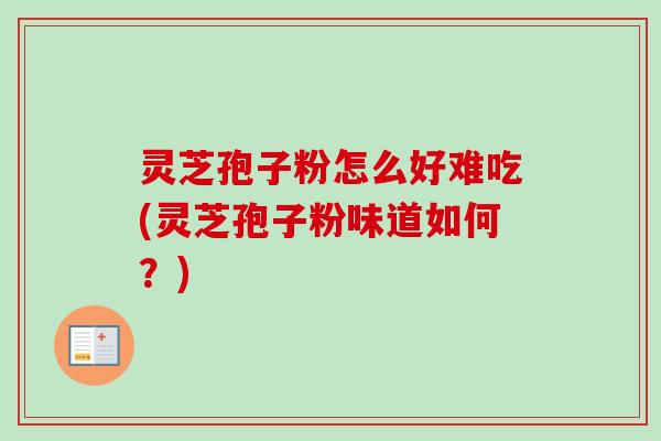 灵芝孢子粉怎么好难吃(灵芝孢子粉味道如何?)-第1张图片-卓越灵芝孢子粉 灵芝孢子粉怎么好难吃(灵芝孢子粉味道如何?)-第1张图片-卓越灵芝孢子粉