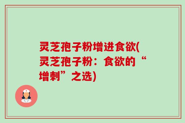 灵芝孢子粉增进食欲(灵芝孢子粉：食欲的“增刺”之选)-第1张图片-卓越灵芝孢子粉