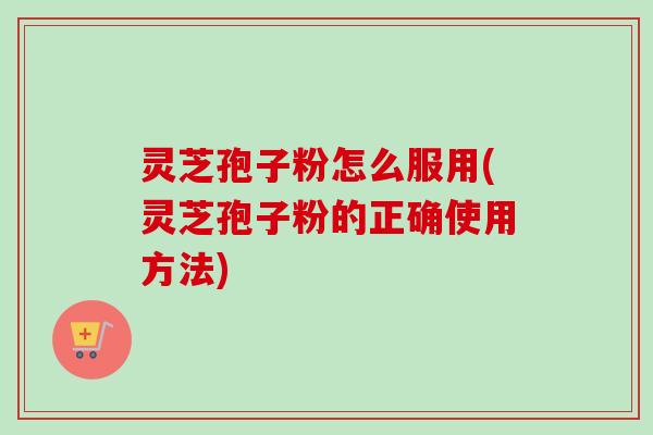 灵芝孢子粉怎么服用(灵芝孢子粉的正确使用方法)-第1张图片-卓越灵芝孢子粉