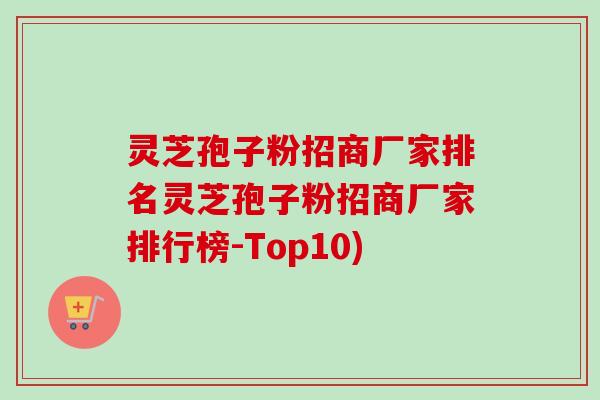 灵芝孢子粉招商厂家排名灵芝孢子粉招商厂家排行榜-Top10)-第1张图片-卓越灵芝孢子粉 灵芝孢子粉招商厂家排名灵芝孢子粉招商厂家排行榜-Top10)-第1张图片-卓越灵芝孢子粉