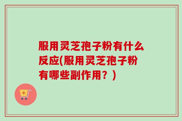 服用灵芝孢子粉有什么反应(服用灵芝孢子粉有哪些副作用?)-第1张图片-卓越灵芝孢子粉 服用灵芝孢子粉有什么反应(服用灵芝孢子粉有哪些副作用?)-第1张图片-卓越灵芝孢子粉