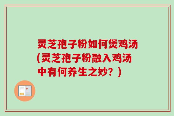 灵芝孢子粉如何煲鸡汤(灵芝孢子粉融入鸡汤中有何养生之妙？)-第1张图片-卓越灵芝孢子粉