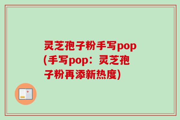 灵芝孢子粉手写pop(手写pop:灵芝孢子粉再添新热度)-第1张图片-卓越灵芝孢子粉 灵芝孢子粉手写pop(手写pop:灵芝孢子粉再添新热度)-第1张图片-卓越灵芝孢子粉