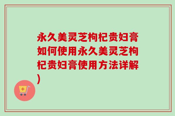 永久美灵芝枸杞贵妇膏如何使用永久美灵芝枸杞贵妇膏使用方法详解)-第1张图片-卓越灵芝孢子粉 永久美灵芝枸杞贵妇膏如何使用永久美灵芝枸杞贵妇膏使用方法详解)-第1张图片-卓越灵芝孢子粉