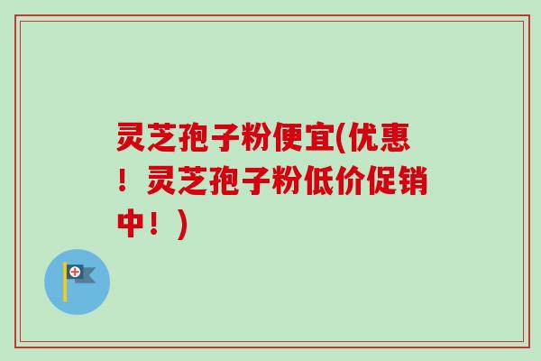 灵芝孢子粉便宜(优惠!灵芝孢子粉低价促销中!)-第1张图片-卓越灵芝孢子粉 灵芝孢子粉便宜(优惠!灵芝孢子粉低价促销中!)-第1张图片-卓越灵芝孢子粉