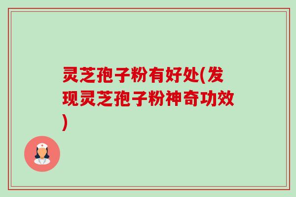 灵芝孢子粉有好处(发现灵芝孢子粉神奇功效)-第1张图片-卓越灵芝孢子粉 灵芝孢子粉有好处(发现灵芝孢子粉神奇功效)-第1张图片-卓越灵芝孢子粉
