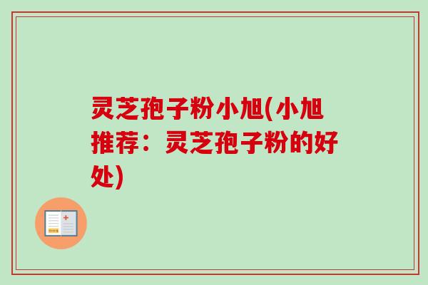 灵芝孢子粉小旭(小旭推荐：灵芝孢子粉的好处)-第1张图片-卓越灵芝孢子粉