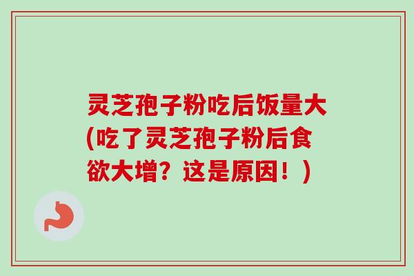 灵芝孢子粉吃后饭量大(吃了灵芝孢子粉后食欲大增?这是原因!)-第1张图片-卓越灵芝孢子粉 灵芝孢子粉吃后饭量大(吃了灵芝孢子粉后食欲大增?这是原因!)-第1张图片-卓越灵芝孢子粉