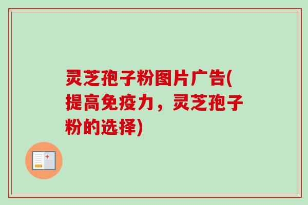 灵芝孢子粉图片广告(提高免疫力,灵芝孢子粉的选择)-第1张图片-卓越灵芝孢子粉 灵芝孢子粉图片广告(提高免疫力,灵芝孢子粉的选择)-第1张图片-卓越灵芝孢子粉
