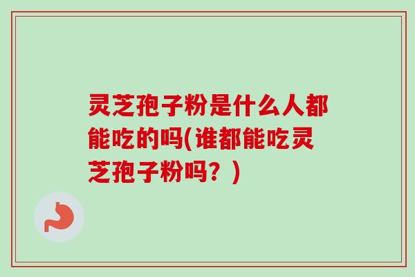 灵芝孢子粉是什么人都能吃的吗(谁都能吃灵芝孢子粉吗?)-第1张图片-卓越灵芝孢子粉 灵芝孢子粉是什么人都能吃的吗(谁都能吃灵芝孢子粉吗?)-第1张图片-卓越灵芝孢子粉